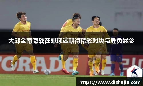 大邱全南激战在即球迷期待精彩对决与胜负悬念